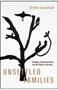 Unsettled Families: Refugees, Humanitarianism, and the Politics of Kinship