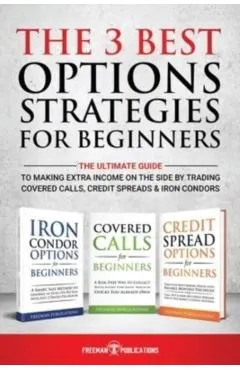 The 3 Best Options Strategies For Beginners: The Ultimate Guide To Making Extra Income On The Side By Trading Covered Calls, Credit Spreads & Iron Con