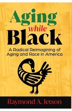 Aging While Black: A Radical Reimagining of Aging and Race in America