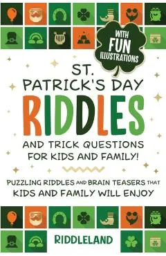 St Patrick Riddles and Trick Questions For Kids and Family: Puzzling Riddles and Brain Teasers that Kids and Family Will Enjoy Ages 7-9 9-12