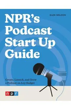 Npr's Podcast Start Up Guide: Create, Launch, and Grow a Podcast on Any Budget