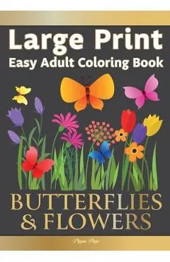 Large Print Easy Adult Coloring Book BUTTERFLIES & FLOWERS: Simple, Relaxing Floral Scenes. The Perfect Coloring Companion For Seniors, Beginners & An