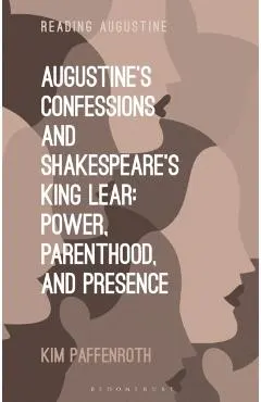 Augustine's Confessions and Shakespeare's King Lear: Power, Parenthood, and Presence