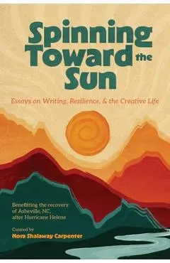 Spinning Toward the Sun: Essays on Writing, Resilience, & the Creative Life