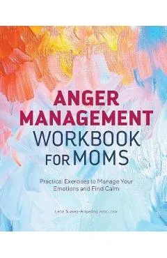 Anger Management Workbook for Moms: Practical Exercises to Manage Your Emotions and Find Calm