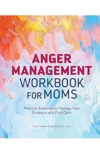 Anger Management Workbook for Moms: Practical Exercises to Manage Your Emotions and Find Calm