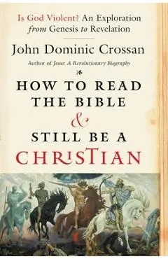 How to Read the Bible and Still Be a Christian: Is God Violent? an Exploration from Genesis to Revelation