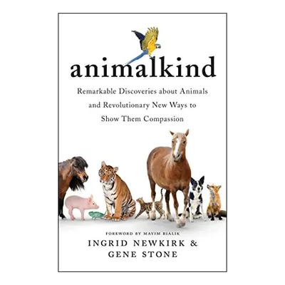 Animalkind: Remarkable Discoveries About Animals and Revolutionary New Ways to Show Them Compassion, Ingrid Newkirk, Gene Stone