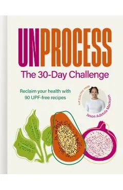 Unprocess: The 30-Day Challenge: Reclaim Your Health with 90 Upf-Free Recipes