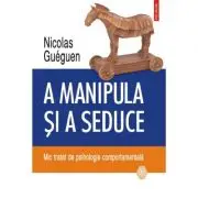 A manipula si a seduce. Mic tratat de psihologie comportamentala