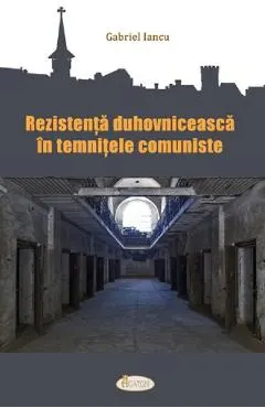 Rezistenta duhovniceasca in temnitele comuniste