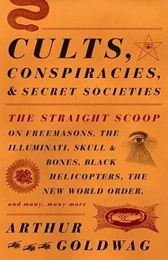 Cults, Conspiracies, and Secret Societies: The Straight Scoop on Freemasons, the Illuminati, Skull and Bones, Black Helicopters, the New World Order