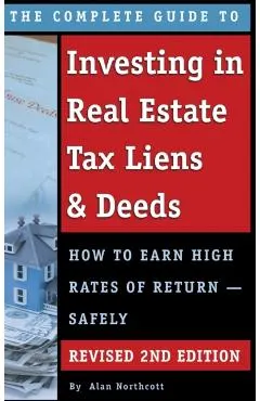 The Complete Guide to Investing in Real Estate Tax Liens & Deeds: How to Earn High Rates of Return - Safely REVISED 2ND EDITION