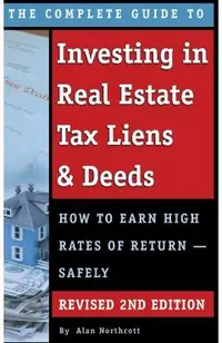 The Complete Guide to Investing in Real Estate Tax Liens & Deeds: How to Earn High Rates of Return - Safely REVISED 2ND EDITION