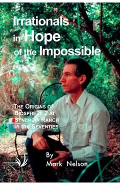 Irrationals in Hope of the Impossible: The Origins of Biosphere 2 at Synergia Ranch in the Seventies