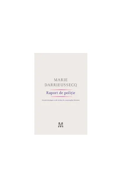 Raport de poliţie. Acuzaţii de plagiat şi alte moduri de a supraveghea literatura - Paperback - Marie Darrieussecq