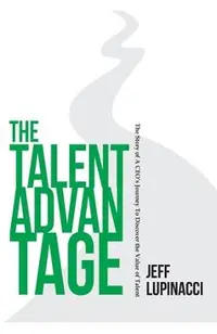 The Talent Advantage: The Story of a CEO's Journey to Discover the Value of Talent