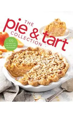 The Pie and Tart Collection: 170 Recipes for the Pie and Tart Baking Enthusiast