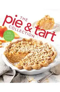 The Pie and Tart Collection: 170 Recipes for the Pie and Tart Baking Enthusiast