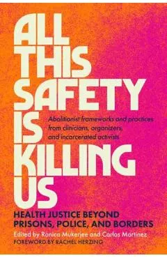 All This Safety Is Killing Us: Health Justice Beyond Prisons, Police, and Borders--Abolitionist Frameworks and Practices from Clinicians, Organizers
