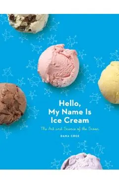 Hello, My Name Is Ice Cream: The Art and Science of the Scoop: A Cookbook