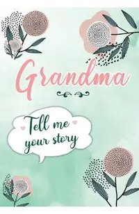 Grandma Tell me your Story: A Guided Keepsake Journal for your Grandmother to share her Life & her Memories