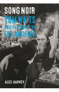 Song Noir: Tom Waits and the Spirit of Los Angeles