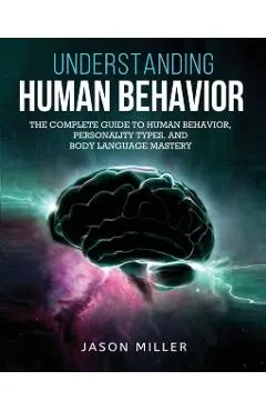 Understanding Human Behavior: The Complete Guide to Human Behavior, Personality Types, and Body Language Mastery