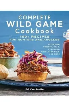 Complete Wild Game Cookbook: 190+ Recipes for Hunters and Anglers