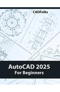 AutoCAD 2025 For Beginners: Easy-to-Follow AutoCAD 2025 Guide for Novice Designers and Engineers
