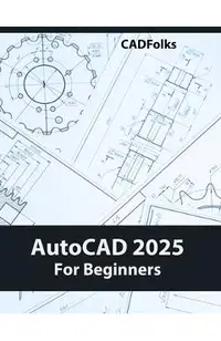 AutoCAD 2025 For Beginners: Easy-to-Follow AutoCAD 2025 Guide for Novice Designers and Engineers