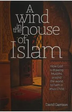 A Wind in the House of Islam: How God Is Drawing Muslims Around the World to Faith in Jesus Christ