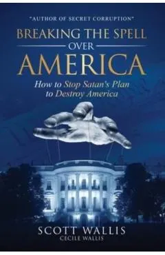 Breaking the Spell Over America: How to Stop Satan's Plan to Destroy America