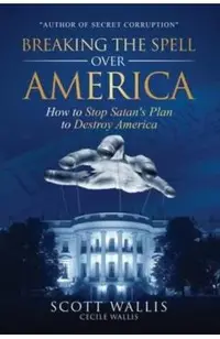 Breaking the Spell Over America: How to Stop Satan's Plan to Destroy America
