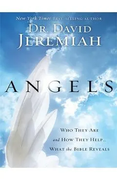 Angels: Who They Are and How They Help... What the Bible Reveals