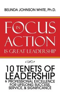 Focus in Action Is Great Leadership: 10 Tenets of Leadership & Professional Excellence