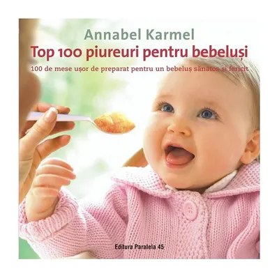 Top 100 piureuri pentru bebeluşi. 100 de mese uşor de preparat pentru un bebeluş sănătos şi fericit - Paperback brosat - Annabel Karmel