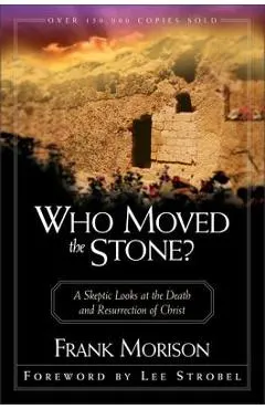 Who Moved the Stone?: A Skeptic Looks at the Death and Resurrection of Christ