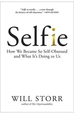 Selfie: How We Became So Self-Obsessed and What It's Doing to Us