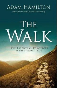 The Walk: Five Essential Practices of the Christian Life