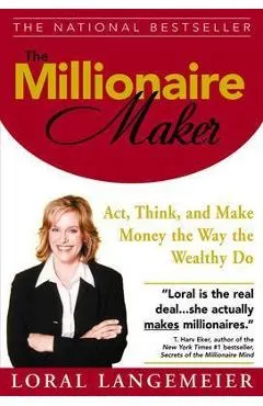 The Millionaire Maker: Act, Think, and Make Money the Way the Wealthy Do