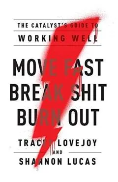 Move Fast. Break Shit. Burn Out.: The Catalyst's Guide to Working Well