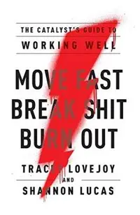 Move Fast. Break Shit. Burn Out.: The Catalyst's Guide to Working Well