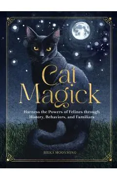 Cat Magick: Harness the Powers of Felines Through History, Behaviors, and Familiars