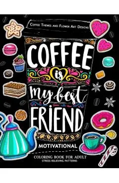 Motivation Coloring Book for Adult: Coffee is My Best Friend (Coffee, Animals and Flower design pattern)