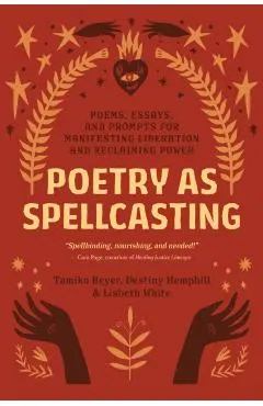 Poetry as Spellcasting: Poems, Essays, and Prompts for Manifesting Liberation and Reclaiming Power