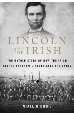 Lincoln and the Irish: The Untold Story of How the Irish Helped Abraham Lincoln Save the Union