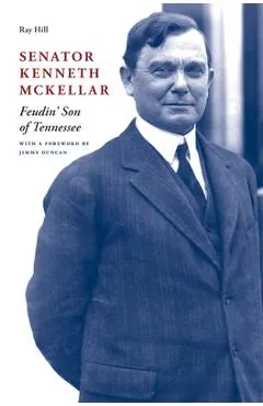 Senator Kenneth McKellar: Feudin' Son of Tennessee