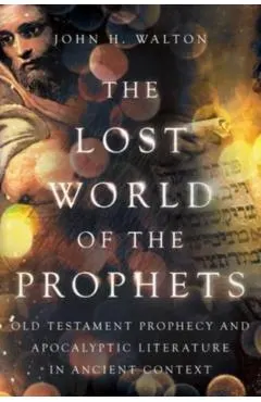 The Lost World of the Prophets: Old Testament Prophecy and Apocalyptic Literature in Ancient Contexts