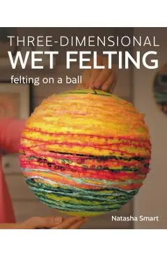 Three-Dimensional Wet Felting: Felting on a Ball